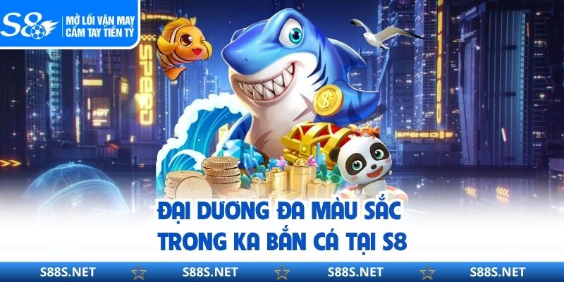 Đại dương đa màu sắc trong KA bắn cá tại S8