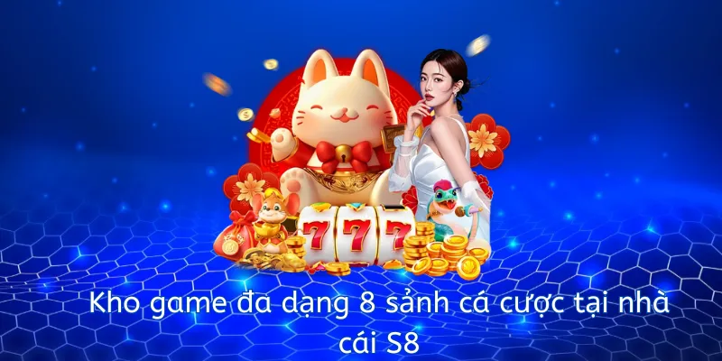 Kho game đa dạng 8 sảnh cá cược tại nhà cái S8